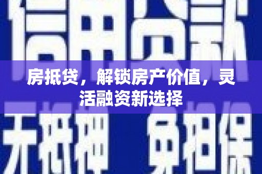 万载房抵贷，解锁房产价值，灵活融资新选择