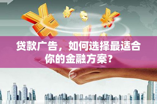 吐鲁番贷款广告，如何选择最适合你的金融方案？