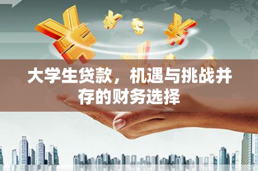 广水大学生贷款，机遇与挑战并存的财务选择