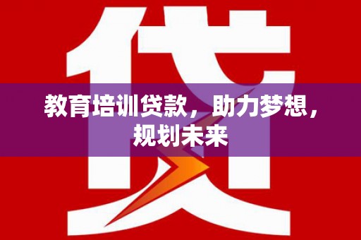 丰宁教育培训贷款，助力梦想，规划未来