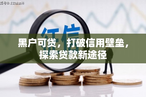 遂宁黑户可贷，打破信用壁垒，探索贷款新途径