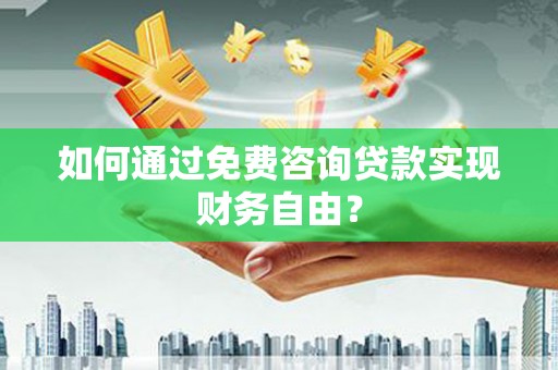 那玛夏如何通过免费咨询贷款实现财务自由？
