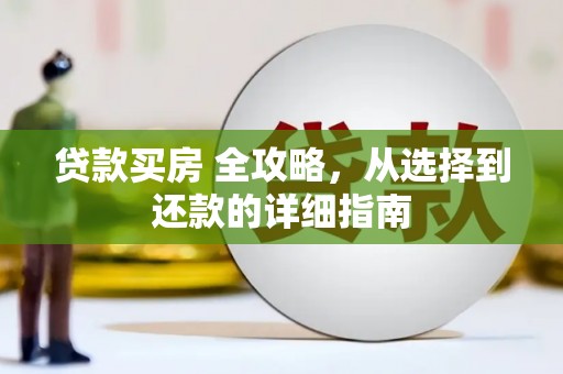 巩义贷款买房 全攻略，从选择到还款的详细指南