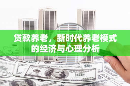 茄萣贷款养老，新时代养老模式的经济与心理分析