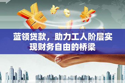 邓州蓝领贷款，助力工人阶层实现财务自由的桥梁