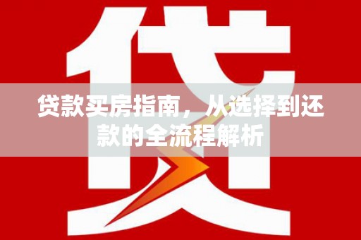 大祥贷款买房指南，从选择到还款的全流程解析