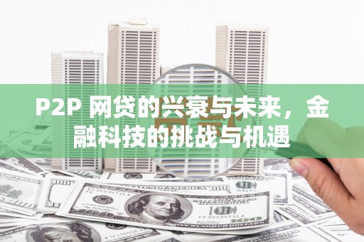梨树县P2P 网贷的兴衰与未来，金融科技的挑战与机遇