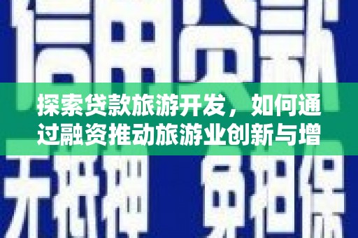 鱼台探索贷款旅游开发，如何通过融资推动旅游业创新与增长
