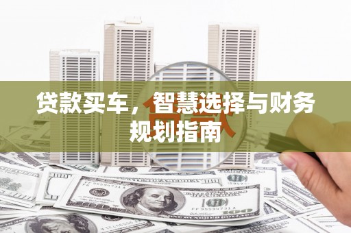 得荣贷款买车，智慧选择与财务规划指南