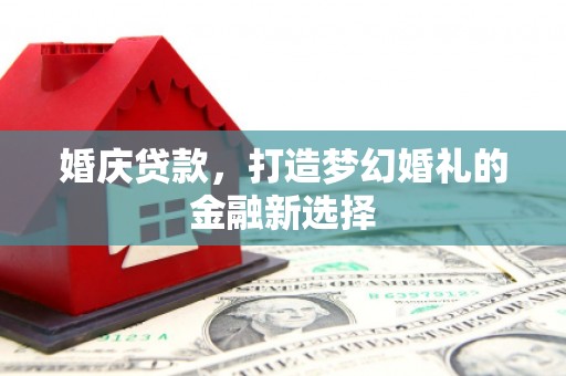 盐埕婚庆贷款，打造梦幻婚礼的金融新选择