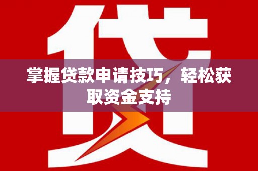 同德掌握贷款申请技巧，轻松获取资金支持