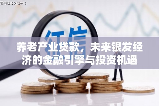 茂林养老产业贷款，未来银发经济的金融引擎与投资机遇