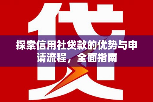 延吉探索信用社贷款的优势与申请流程，全面指南