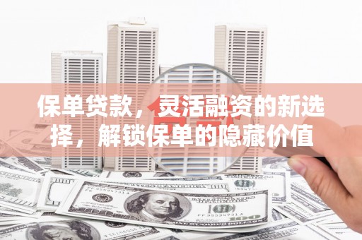 宿迁保单贷款，灵活融资的新选择，解锁保单的隐藏价值