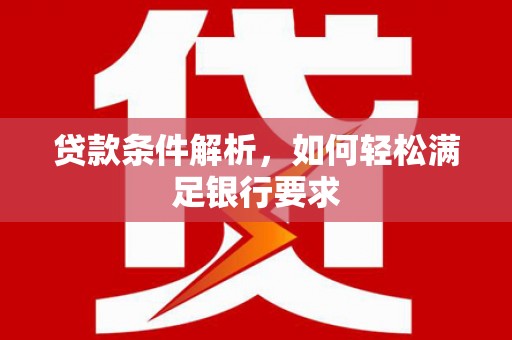 榕城贷款条件解析，如何轻松满足银行要求