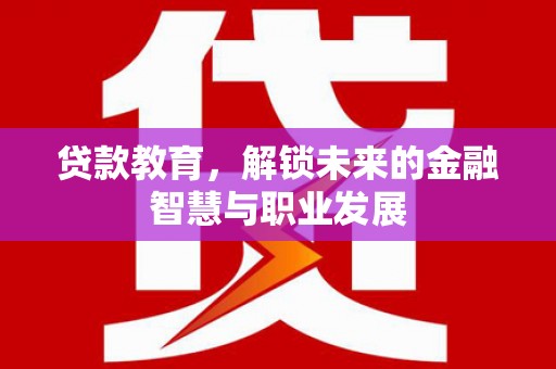 佳木斯贷款教育，解锁未来的金融智慧与职业发展