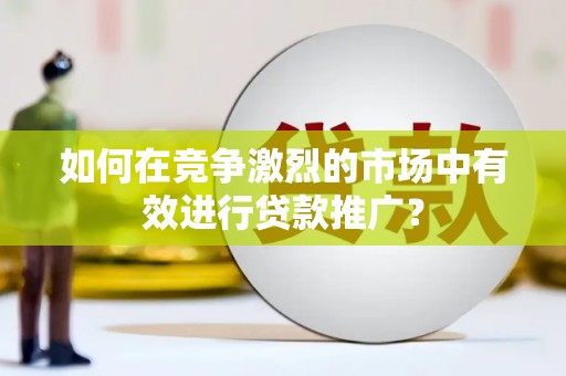 美浓如何在竞争激烈的市场中有效进行贷款推广？