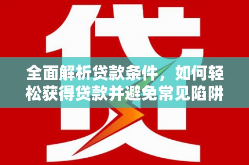 铁力全面解析贷款条件，如何轻松获得贷款并避免常见陷阱