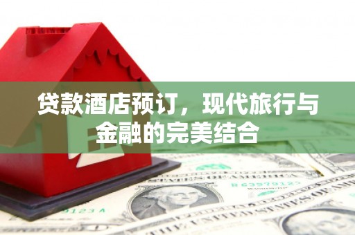 浦东贷款酒店预订，现代旅行与金融的完美结合