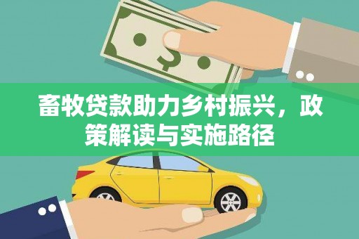 抚远畜牧贷款助力乡村振兴，政策解读与实施路径