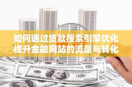 神农架如何通过贷款搜索引擎优化提升金融网站的流量与转化率