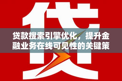 涿鹿贷款搜索引擎优化，提升金融业务在线可见性的关键策略