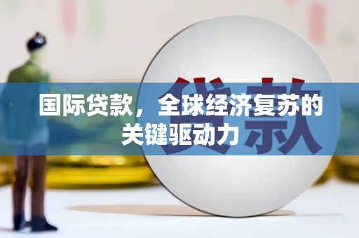 武江国际贷款，全球经济复苏的关键驱动力