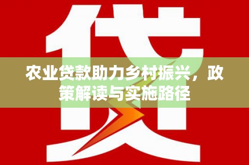 丰顺农业贷款助力乡村振兴，政策解读与实施路径