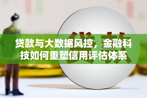 清涧贷款与大数据风控，金融科技如何重塑信用评估体系