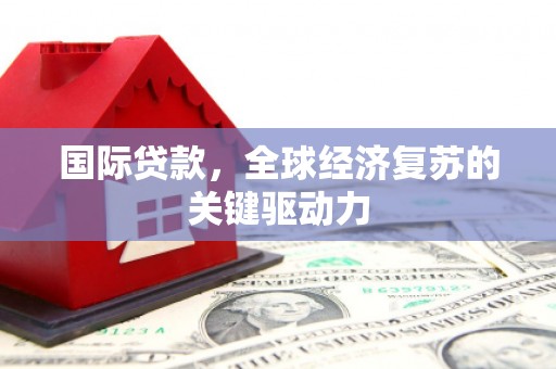 六枝国际贷款，全球经济复苏的关键驱动力