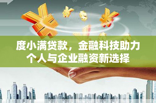 新晃度小满贷款，金融科技助力个人与企业融资新选择