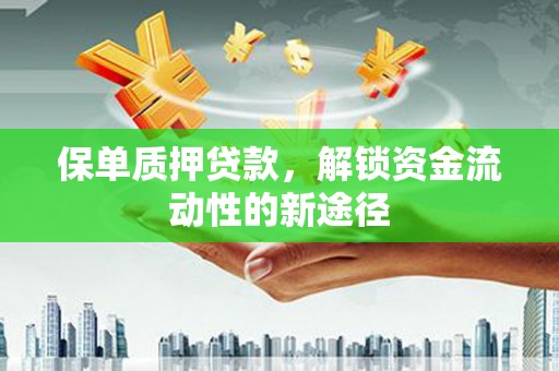 士林保单质押贷款，解锁资金流动性的新途径