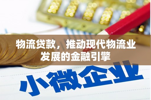 长安物流贷款，推动现代物流业发展的金融引擎