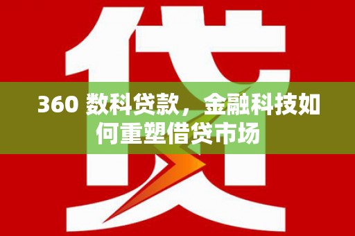 富川360 数科贷款，金融科技如何重塑借贷市场