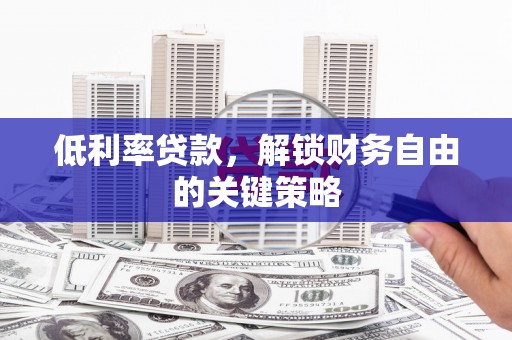 中正低利率贷款，解锁财务自由的关键策略