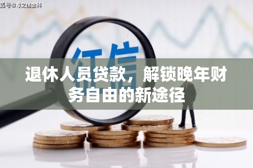 鹿泉退休人员贷款，解锁晚年财务自由的新途径