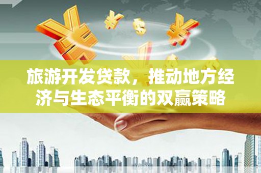 美姑旅游开发贷款，推动地方经济与生态平衡的双赢策略