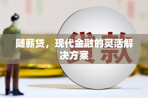 右玉随薪贷，现代金融的灵活解决方案