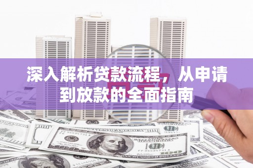 沈丘深入解析贷款流程，从申请到放款的全面指南