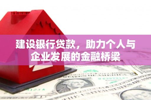 武穴建设银行贷款，助力个人与企业发展的金融桥梁