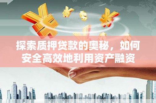 雁江探索质押贷款的奥秘，如何安全高效地利用资产融资
