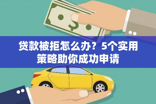 太谷贷款被拒怎么办？5个实用策略助你成功申请