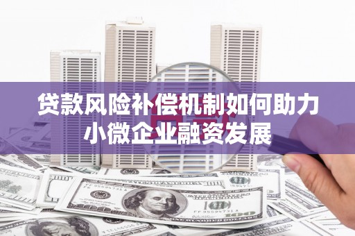 滦县贷款风险补偿机制如何助力小微企业融资发展