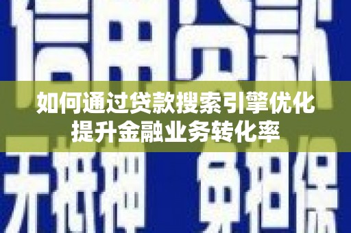 四子王旗如何通过贷款搜索引擎优化提升金融业务转化率