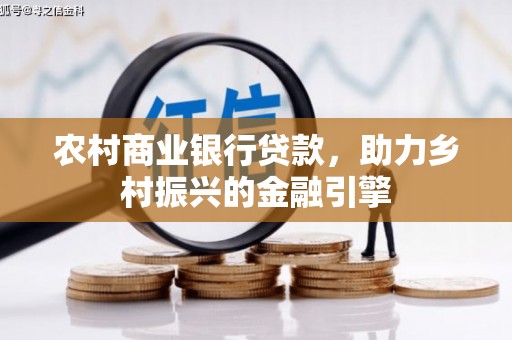 河北农村商业银行贷款，助力乡村振兴的金融引擎