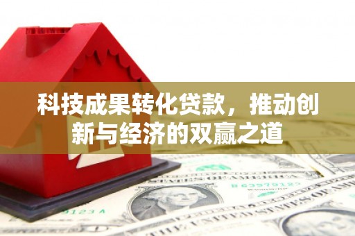 洛扎科技成果转化贷款，推动创新与经济的双赢之道