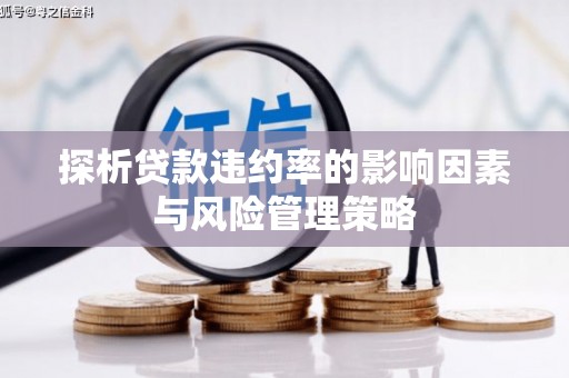 呼伦贝尔探析贷款违约率的影响因素与风险管理策略