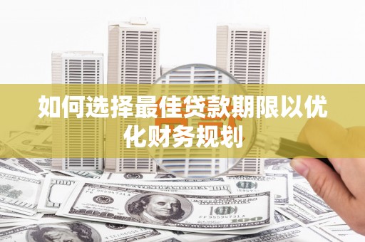边坝如何选择最佳贷款期限以优化财务规划