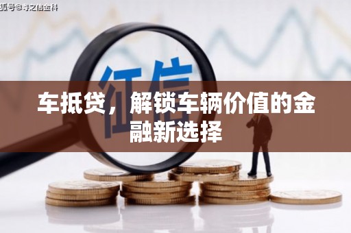 梅河口车抵贷，解锁车辆价值的金融新选择