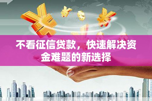 吉州不看征信贷款，快速解决资金难题的新选择